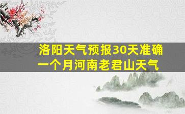 洛阳天气预报30天准确 一个月河南老君山天气